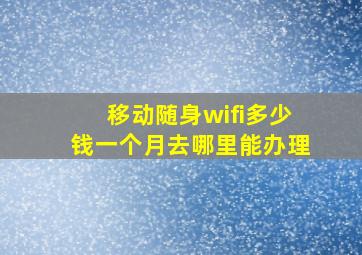 移动随身wifi多少钱一个月去哪里能办理