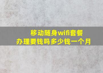 移动随身wifi套餐办理要钱吗多少钱一个月