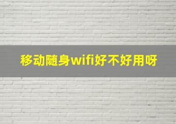 移动随身wifi好不好用呀