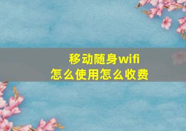 移动随身wifi怎么使用怎么收费