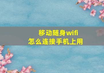 移动随身wifi怎么连接手机上用