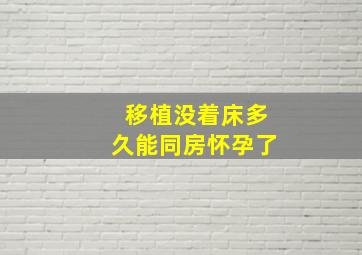 移植没着床多久能同房怀孕了