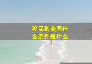 移民到美国什么条件是什么