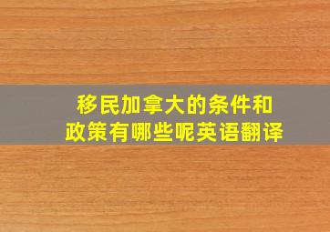 移民加拿大的条件和政策有哪些呢英语翻译