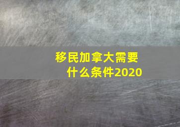 移民加拿大需要什么条件2020