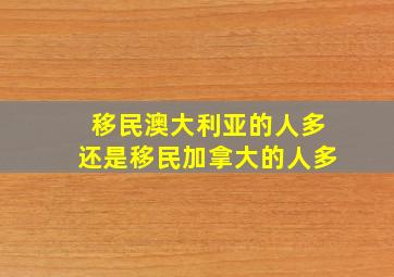 移民澳大利亚的人多还是移民加拿大的人多