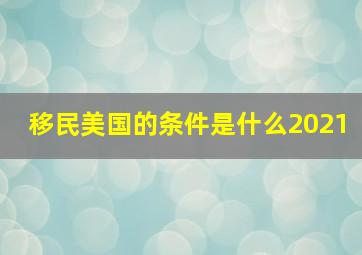 移民美国的条件是什么2021