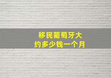 移民葡萄牙大约多少钱一个月