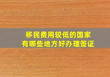 移民费用较低的国家有哪些地方好办理签证