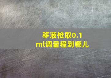 移液枪取0.1ml调量程到哪儿