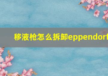 移液枪怎么拆卸eppendorf