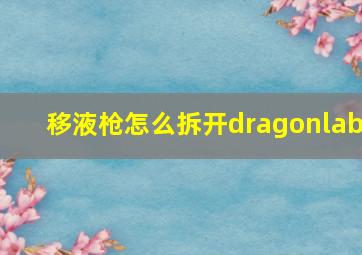 移液枪怎么拆开dragonlab