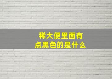 稀大便里面有点黑色的是什么