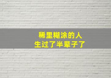 稀里糊涂的人生过了半辈子了