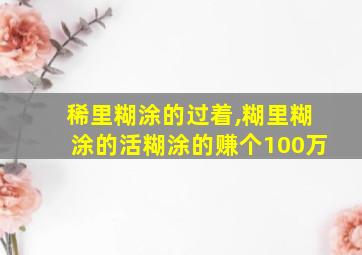 稀里糊涂的过着,糊里糊涂的活糊涂的赚个100万