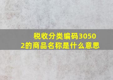 税收分类编码30502的商品名称是什么意思