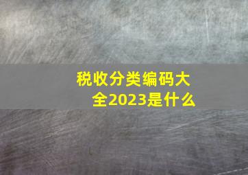 税收分类编码大全2023是什么