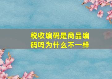 税收编码是商品编码吗为什么不一样