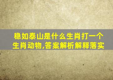 稳如泰山是什么生肖打一个生肖动物,答案解析解释落实