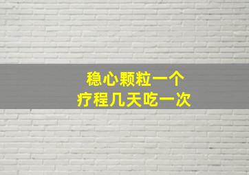 稳心颗粒一个疗程几天吃一次