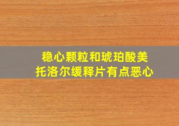 稳心颗粒和琥珀酸美托洛尔缓释片有点恶心