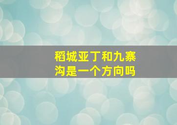 稻城亚丁和九寨沟是一个方向吗