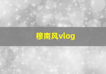 穆南风vlog