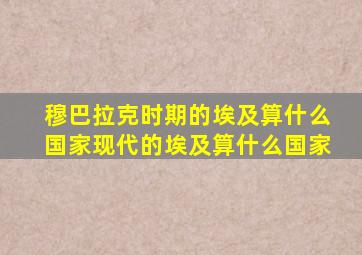 穆巴拉克时期的埃及算什么国家现代的埃及算什么国家