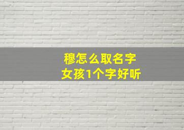 穆怎么取名字女孩1个字好听