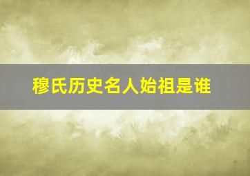 穆氏历史名人始祖是谁