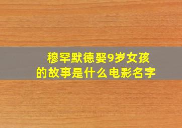 穆罕默德娶9岁女孩的故事是什么电影名字