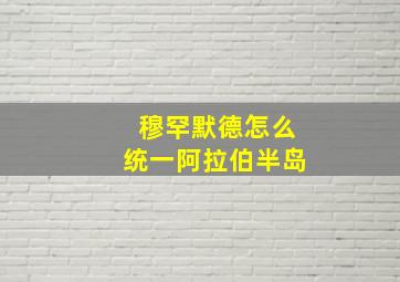 穆罕默德怎么统一阿拉伯半岛