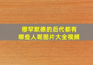 穆罕默德的后代都有哪些人呢图片大全视频