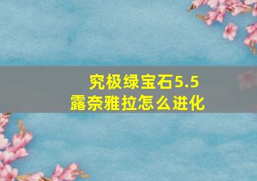 究极绿宝石5.5露奈雅拉怎么进化