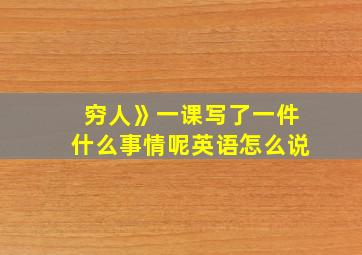 穷人》一课写了一件什么事情呢英语怎么说