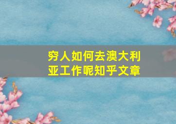 穷人如何去澳大利亚工作呢知乎文章