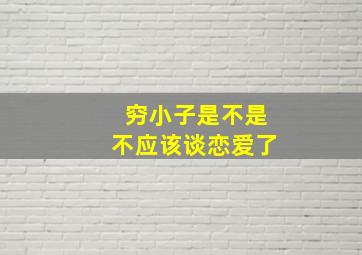 穷小子是不是不应该谈恋爱了