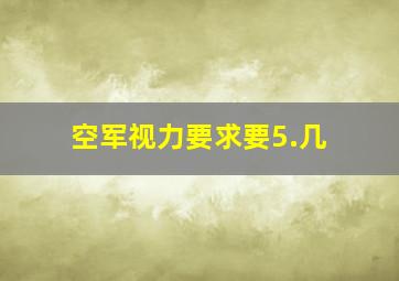 空军视力要求要5.几