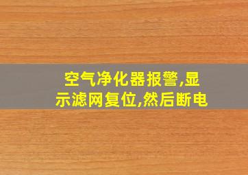 空气净化器报警,显示滤网复位,然后断电