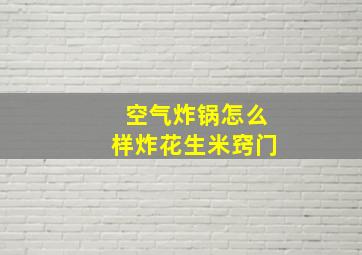 空气炸锅怎么样炸花生米窍门