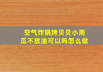 空气炸锅烤贝贝小南瓜不放油可以吗怎么做