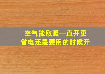 空气能取暖一直开更省电还是要用的时候开