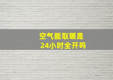 空气能取暖是24小时全开吗