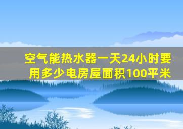 空气能热水器一天24小时要用多少电房屋面积100平米