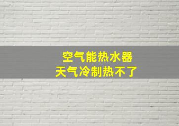 空气能热水器天气冷制热不了