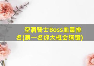 空洞骑士Boss血量排名(第一名你大概会猜错)