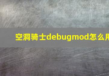 空洞骑士debugmod怎么用