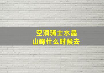 空洞骑士水晶山峰什么时候去