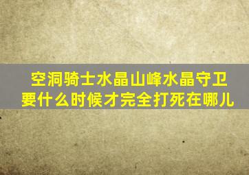 空洞骑士水晶山峰水晶守卫要什么时候才完全打死在哪儿