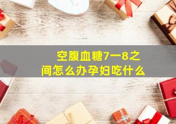 空腹血糖7一8之间怎么办孕妇吃什么